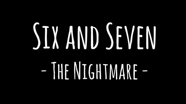 Six and Seven: The Nightmare Six and Seven: The Nightmare